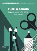 Tutti a scuola. Imparare, una bella fatica libro