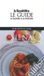 Siena. Le ricette di casa. Le guide ai sapori e ai piaceri della regione libro