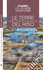 Le terre del riso. Segreti e profumi del triangolo d'oro. Le guide ai sapori e ai piaceri libro