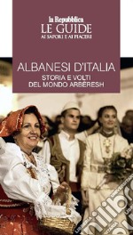 Albanesi d'Italia. Storia e volti del mondo Arbëresh. Le guide ai sapori e ai piaceri libro