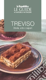 Treviso. Storia, arte e sapori. Le guide ai sapori e ai piaceri libro