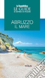 Abruzzo il mare. Le guide ai sapori e ai piaceri libro