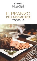 Il pranzo della domenica. Toscana. Le guide ai sapori e ai piaceri libro