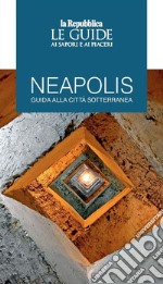 Neapolis. Guida alla città sotterranea. Le guide ai sapori e ai piaceri libro