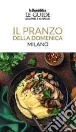 Il pranzo della domenica. Milano. Le guide ai sapori e ai piaceri libro