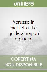 Abruzzo in bicicletta. Le guide ai sapori e piaceri libro