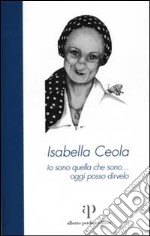 Isabella Ceola: io sono quella che sono... oggi posso dirvelo libro