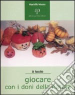 Giocare con i doni della natura. Proposte ecologiche di lavori-gioco per ragazzi e non solo