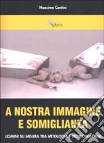 A nostra immagine e somiglianza. Uomini su misura tra mitologia e biotecnologia