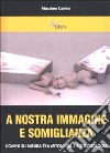 A nostra immagine e somiglianza. Uomini su misura tra mitologia e biotecnologia libro