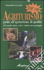 Agriturismo top 100. Guida all'agriturismo di qualità. 127 aziende visitate, scelte e valutate con un punteggio libro