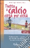 Tutto il calcio città per città. Guida turistico-sportiva per chi tifa con passione la serie A e la serie B. Campionato 2004/2005 libro