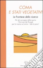 Coma e stati vegetativi. Le frontiere della ricerca. Atti del Convegno della 4ª «Giornata dei Risvegli per la ricerca sul coma-Vale la pena» (Bologna, 2002) libro