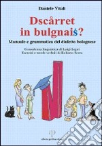 Dscàrret in bulgnais? Manuale e grammatica del dialetto bolognese. Con 2 CD-ROM libro