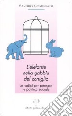 L'elefante nella gabbia del coniglio. Le radici per pensare la politica sociale libro