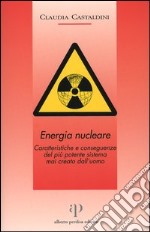 Energia nucleare. Caratteristiche e conseguenze del più potente sistema mai creato dall'uomo