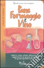 Pane formaggio e vino. Storia, schede, abbinamenti, suggerimenti per gustare al meglio tre grandi specialità italiane libro