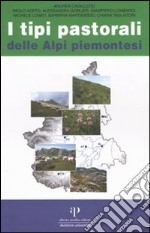 I tipi pastorali delle Alpi piemontesi. Vegetazione e gestione dei pascoli delle Alpi occidentali. Ediz. illustrata libro