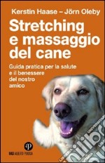 Stretching e massaggio del cane. Guida pratica per la salute e il benessere del nostro amico. Ediz. illustrata libro