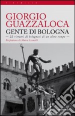 Gente di Bologna. 22 ritratti di bolognesi di un altro tempo libro