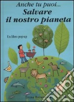 Anche tu puoi... salvare il nostro pianeta. Libro pop-up. Ediz. illustrata libro