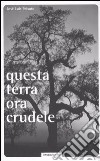 Questa terra ora crudele libro di Peixoto José Luís