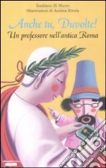 Anche tu, Duvolte! Un professore nell'antica Roma. Ediz. illustrata libro