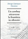 Un cowboy attraversa la frontiera in silenzio libro di Osorno Diego E.
