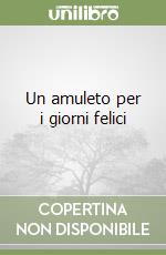 Un amuleto per i giorni felici libro