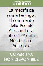 La metafisica come teologia. Il commento dello Pseudo Alessandro al libro 12º della Metafisica di Aristotele libro