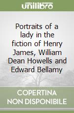 Portraits of a lady in the fiction of Henry James, William Dean Howells and Edward Bellamy