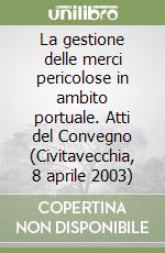 La gestione delle merci pericolose in ambito portuale. Atti del Convegno (Civitavecchia, 8 aprile 2003) libro