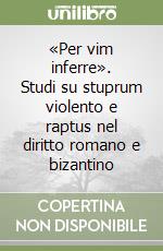 «Per vim inferre». Studi su stuprum violento e raptus nel diritto romano e bizantino