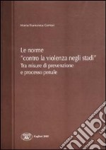 Le norme «contro la violenza negli stadi». Tra misure di prevenzione e processo penale libro