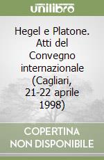 Hegel e Platone. Atti del Convegno internazionale (Cagliari, 21-22 aprile 1998)