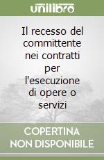 Il recesso del committente nei contratti per l'esecuzione di opere o servizi libro