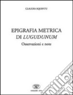 Epigrafica metrica di Lugudunum. Osservazioni e note. Ediz. italiana, latina e greca libro