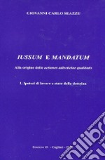 Iussum e mandatum. Alla origine delle actiones adiecticiae qualitatis. Vol. 1: Ipotesi di lavoro e stato della dottrina libro