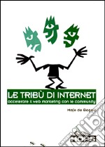 Le tribù di Internet. Accelerare il Web marketing con le community libro