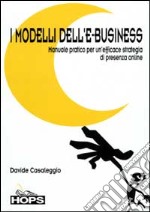 I modelli dell'e-business. Manuale pratico per un'efficace strategia di presenza online