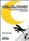 I modelli dell'e-business. Manuale pratico per un'efficace strategia di presenza online libro