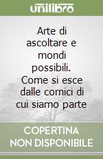 Arte di ascoltare e mondi possibili. Come si esce dalle cornici di cui siamo parte libro