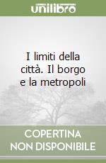 I limiti della città. Il borgo e la metropoli libro