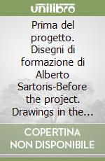 Prima del progetto. Disegni di formazione di Alberto Sartoris-Before the project. Drawings in the development of Alberto Sartoris. 1914-1926. Ediz. bilingue libro