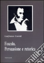 Foscolo. Persuasione e retorica libro