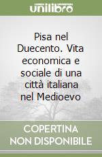 Pisa nel Duecento. Vita economica e sociale di una città italiana nel Medioevo libro