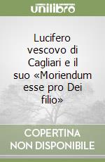 Lucifero vescovo di Cagliari e il suo «Moriendum esse pro Dei filio»