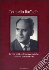 Leonello Raffaelli. La vita politica, l'impegno civile, l'attività parlamentare libro