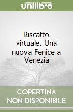 Riscatto virtuale. Una nuova Fenice a Venezia libro