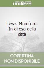 Lewis Mumford. In difesa della città